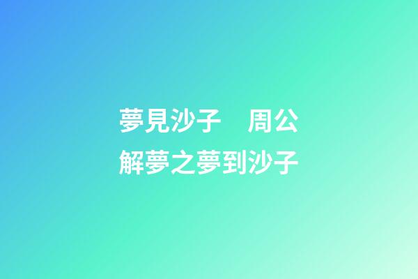 夢見沙子　周公解夢之夢到沙子